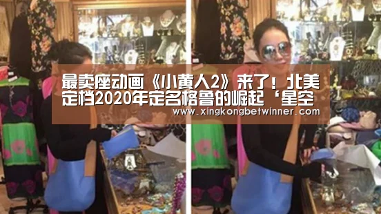 最卖座动画《小黄人2》来了!北美定档2020年定名格鲁的崛起‘星空电竞’(图3) 星空下载